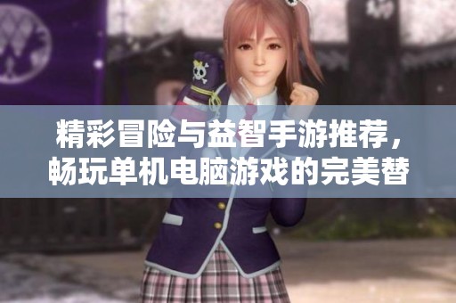 精彩冒险与益智手游推荐，畅玩单机电脑游戏的完美替代选择