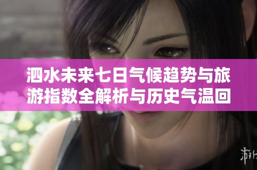泗水未来七日气候趋势与旅游指数全解析与历史气温回顾