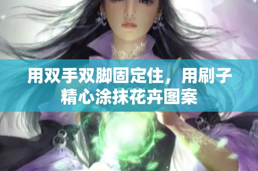 用双手双脚固定住，用刷子精心涂抹花卉图案