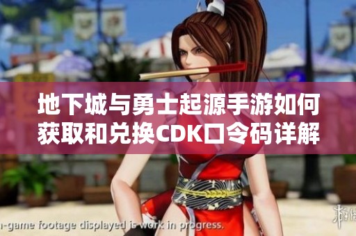 地下城与勇士起源手游如何获取和兑换CDK口令码详解