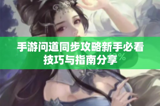 手游问道同步攻略新手必看技巧与指南分享