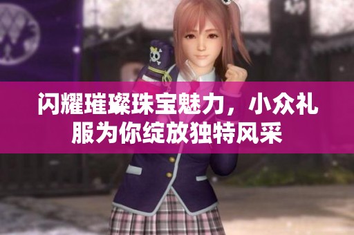 闪耀璀璨珠宝魅力，小众礼服为你绽放独特风采