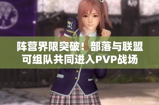阵营界限突破！部落与联盟可组队共同进入PVP战场