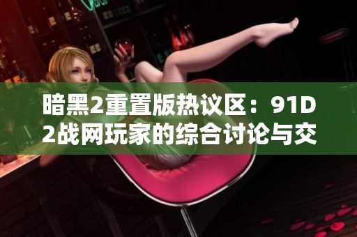 暗黑2重置版热议区：91D2战网玩家的综合讨论与交流平台