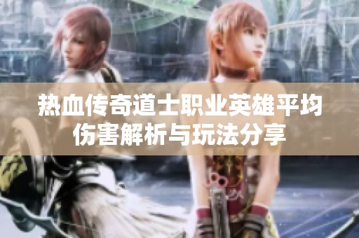 热血传奇道士职业英雄平均伤害解析与玩法分享