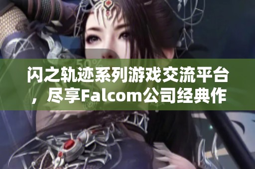 闪之轨迹系列游戏交流平台，尽享Falcom公司经典作品的乐趣与讨论