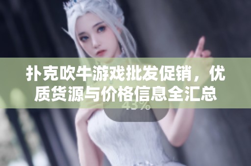 扑克吹牛游戏批发促销，优质货源与价格信息全汇总