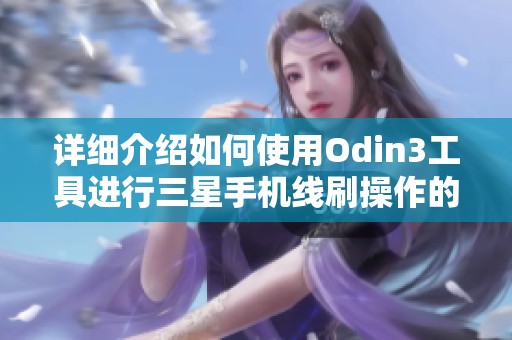 详细介绍如何使用Odin3工具进行三星手机线刷操作的完整教程