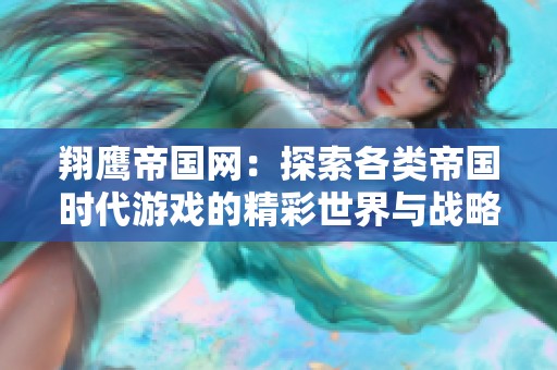 翔鹰帝国网：探索各类帝国时代游戏的精彩世界与战略交流平台
