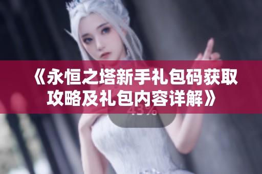 《永恒之塔新手礼包码获取攻略及礼包内容详解》
