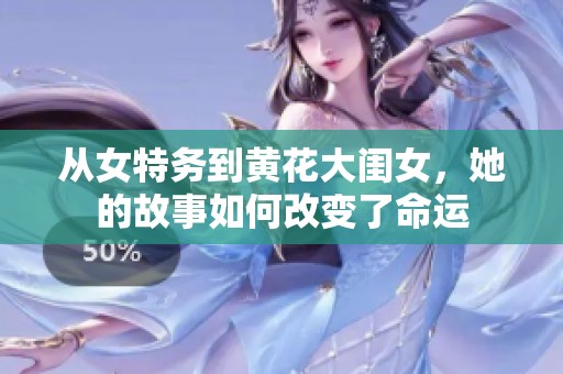 从女特务到黄花大闺女，她的故事如何改变了命运