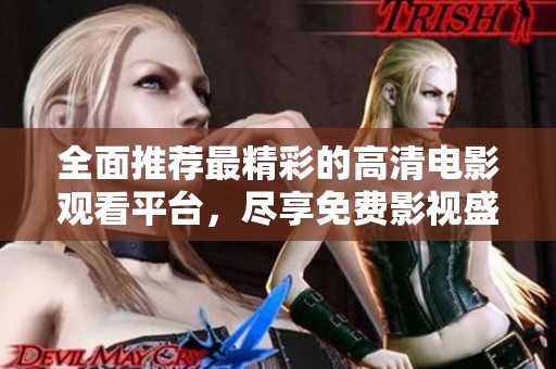 全面推荐最精彩的高清电影观看平台，尽享免费影视盛宴