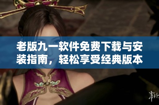 老版九一软件免费下载与安装指南，轻松享受经典版本体验
