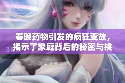 春晚药物引发的疯狂变故，揭示了家庭背后的秘密与挑战