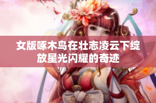 女版啄木鸟在壮志凌云下绽放星光闪耀的奇迹