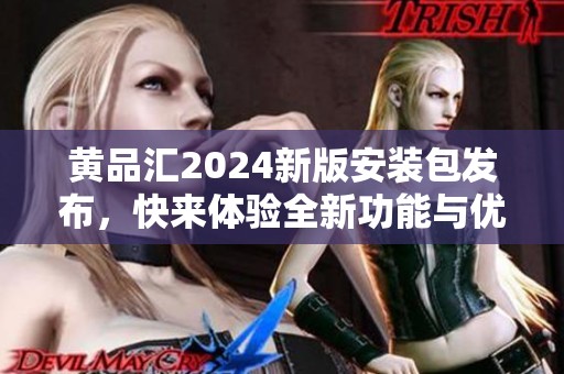 黄品汇2024新版安装包发布，快来体验全新功能与优化！