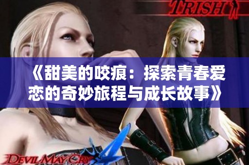 《甜美的咬痕：探索青春爱恋的奇妙旅程与成长故事》
