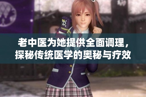 老中医为她提供全面调理，探秘传统医学的奥秘与疗效