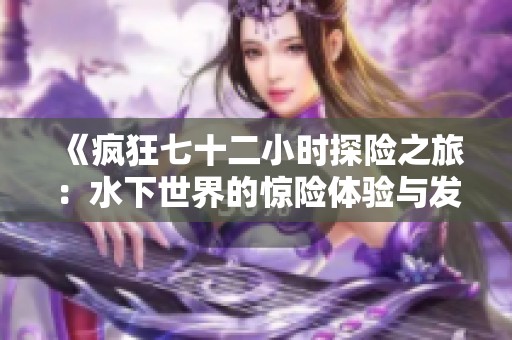 《疯狂七十二小时探险之旅：水下世界的惊险体验与发现》