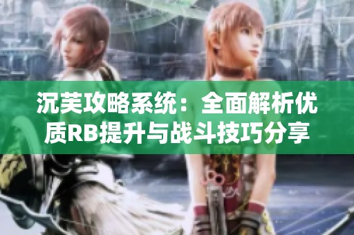 沉芙攻略系统：全面解析优质RB提升与战斗技巧分享