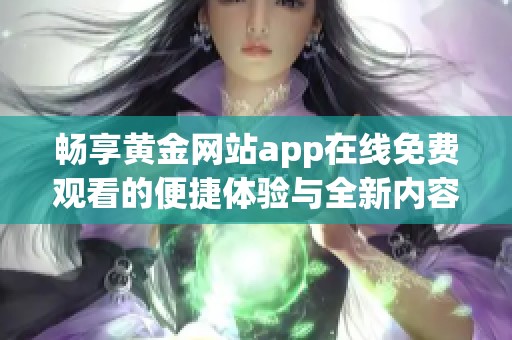 畅享黄金网站app在线免费观看的便捷体验与全新内容