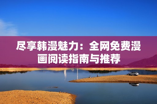 尽享韩漫魅力：全网免费漫画阅读指南与推荐