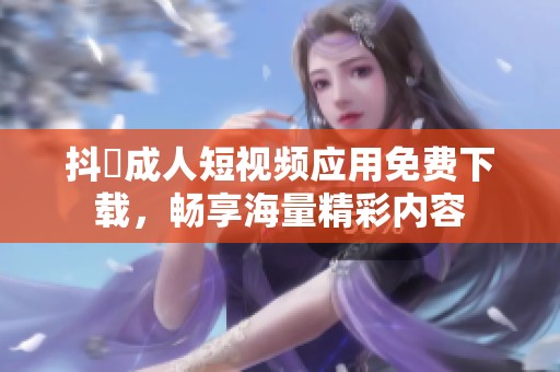 抖抈成人短视频应用免费下载，畅享海量精彩内容