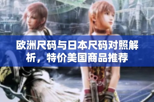 欧洲尺码与日本尺码对照解析，特价美国商品推荐