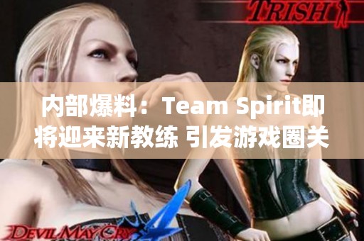 内部爆料：Team Spirit即将迎来新教练 引发游戏圈关注