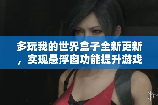 多玩我的世界盒子全新更新，实现悬浮窗功能提升游戏体验