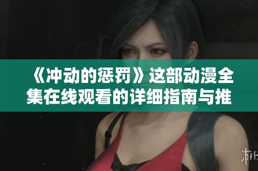 《冲动的惩罚》这部动漫全集在线观看的详细指南与推荐