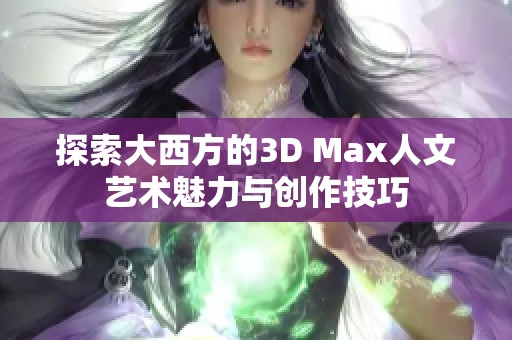 探索大西方的3D Max人文艺术魅力与创作技巧