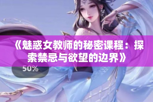 《魅惑女教师的秘密课程：探索禁忌与欲望的边界》