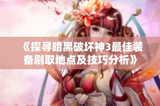 《探寻暗黑破坏神3最佳装备刷取地点及技巧分析》