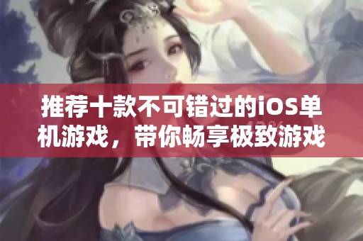 推荐十款不可错过的iOS单机游戏，带你畅享极致游戏体验