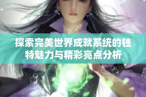 探索完美世界成就系统的独特魅力与精彩亮点分析