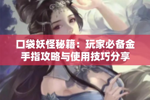 口袋妖怪秘籍：玩家必备金手指攻略与使用技巧分享