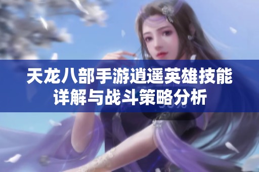 天龙八部手游逍遥英雄技能详解与战斗策略分析