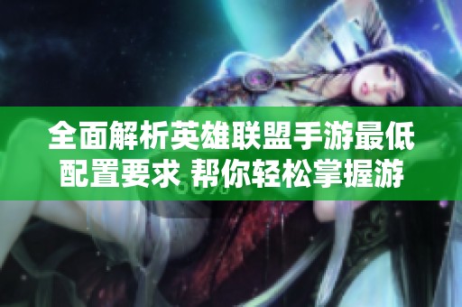 全面解析英雄联盟手游最低配置要求 帮你轻松掌握游戏需求