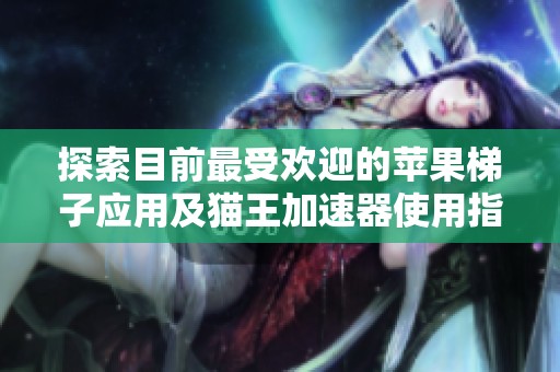探索目前最受欢迎的苹果梯子应用及猫王加速器使用指南