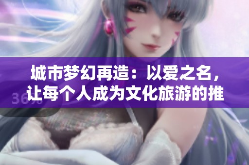 城市梦幻再造：以爱之名，让每个人成为文化旅游的推介者