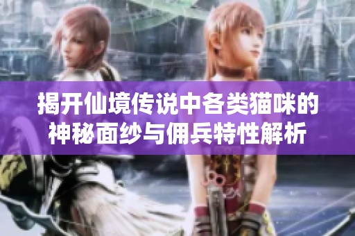揭开仙境传说中各类猫咪的神秘面纱与佣兵特性解析