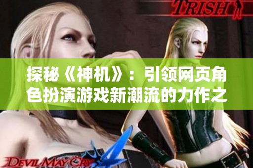 探秘《神机》：引领网页角色扮演游戏新潮流的力作之旅