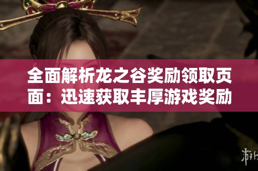 全面解析龙之谷奖励领取页面：迅速获取丰厚游戏奖励的实用攻略