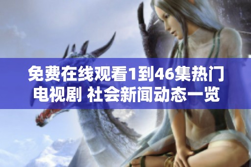 免费在线观看1到46集热门电视剧 社会新闻动态一览