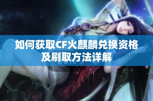 如何获取CF火麒麟兑换资格及刷取方法详解