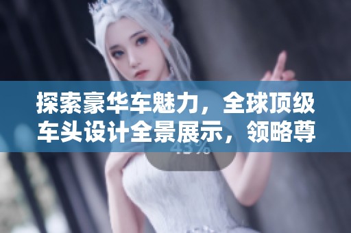 探索豪华车魅力，全球顶级车头设计全景展示，领略尊贵风范