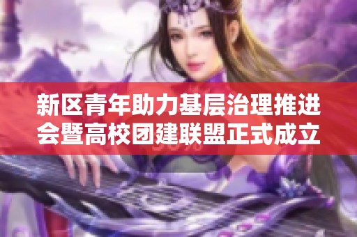 新区青年助力基层治理推进会暨高校团建联盟正式成立庆典