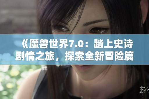 《魔兽世界7.0：踏上史诗剧情之旅，探索全新冒险篇章》