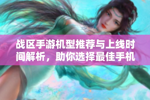 战区手游机型推荐与上线时间解析，助你选择最佳手机体验